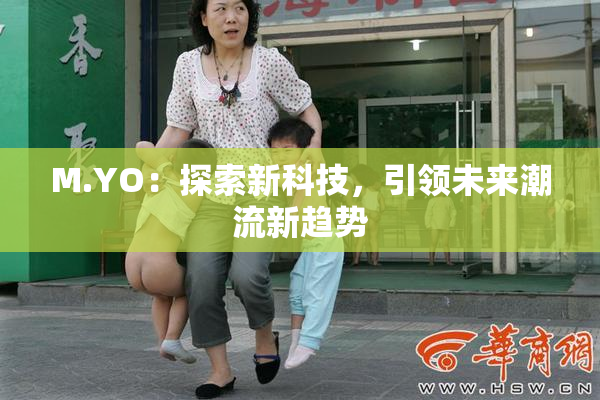 M.YO：探索新科技，引领未来潮流新趋势