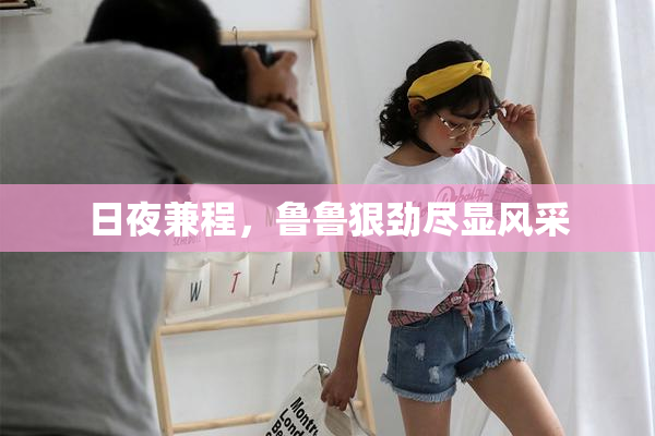 日夜兼程，鲁鲁狠劲尽显风采