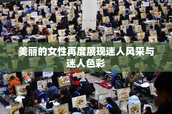 美丽的女性再度展现迷人风采与迷人色彩