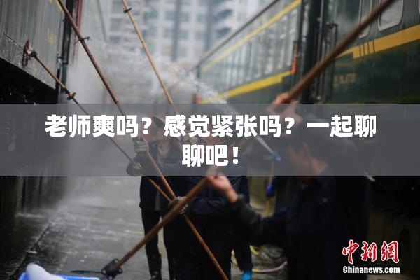 老师爽吗？感觉紧张吗？一起聊聊吧！