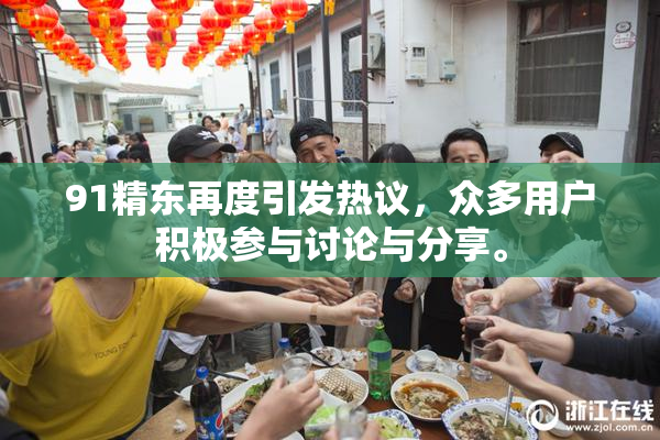 91精东再度引发热议，众多用户积极参与讨论与分享。