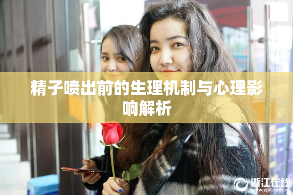 精子喷出前的生理机制与心理影响解析