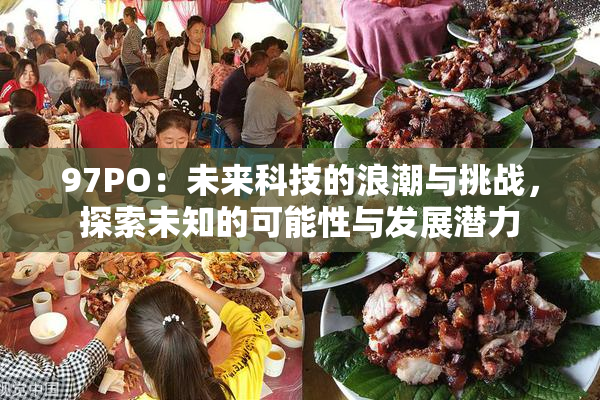 97PO：未来科技的浪潮与挑战，探索未知的可能性与发展潜力