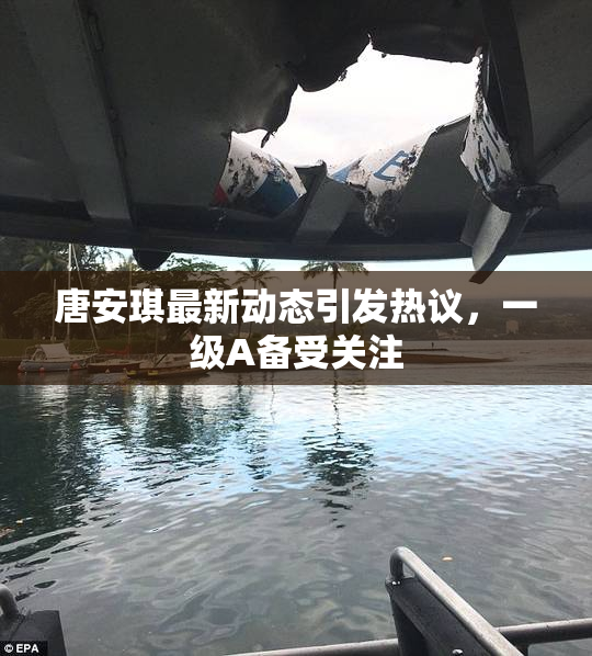 唐安琪最新动态引发热议，一级A备受关注