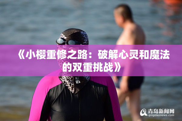 《小樱重修之路：破解心灵和魔法的双重挑战》