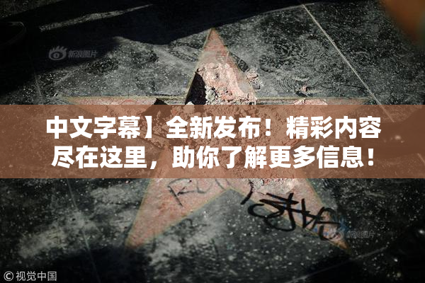 中文字幕】全新发布！精彩内容尽在这里，助你了解更多信息！