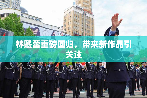 林熙蕾重磅回归，带来新作品引关注
