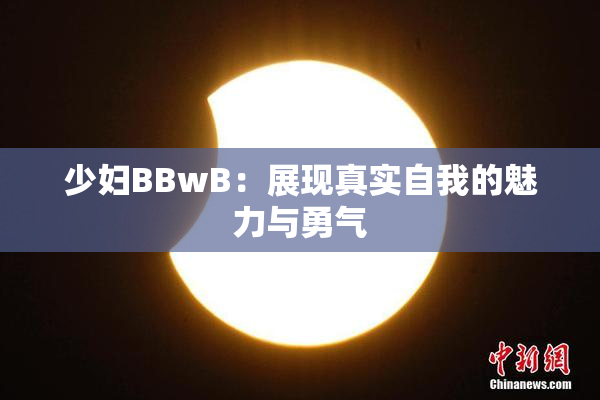 少妇BBwB：展现真实自我的魅力与勇气
