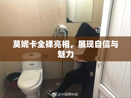 莫妮卡全裸亮相，展现自信与魅力