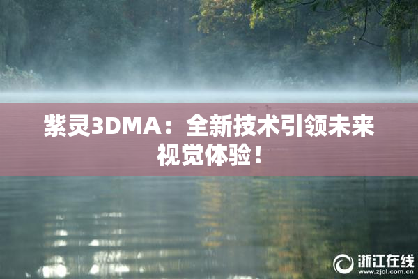 紫灵3DMA：全新技术引领未来视觉体验！