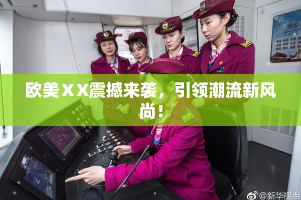 欧美ⅩX震撼来袭，引领潮流新风尚！