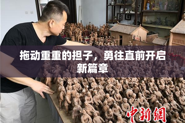 拖动重重的担子，勇往直前开启新篇章