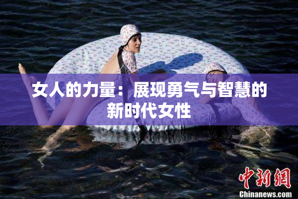 女人的力量：展现勇气与智慧的新时代女性