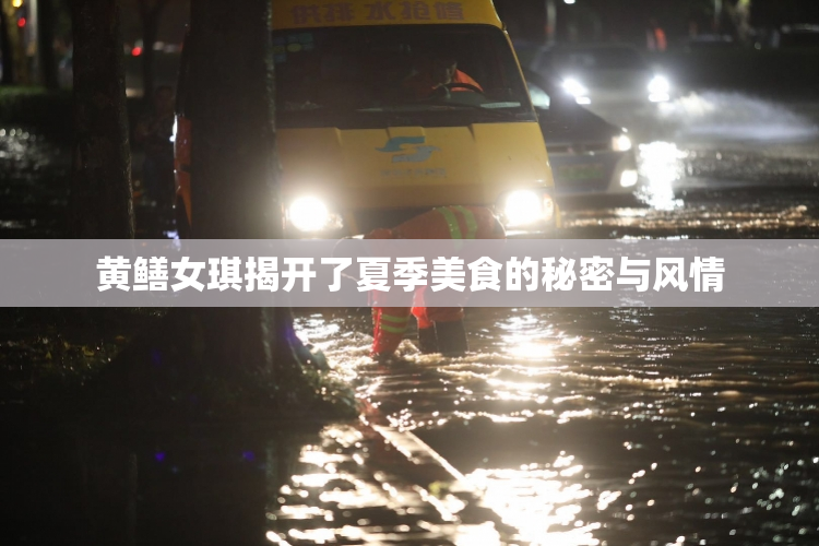 黄鳝女琪揭开了夏季美食的秘密与风情