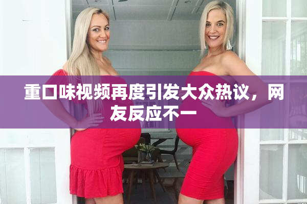 重口味视频再度引发大众热议，网友反应不一