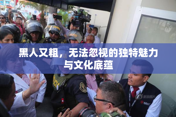 黑人又粗，无法忽视的独特魅力与文化底蕴