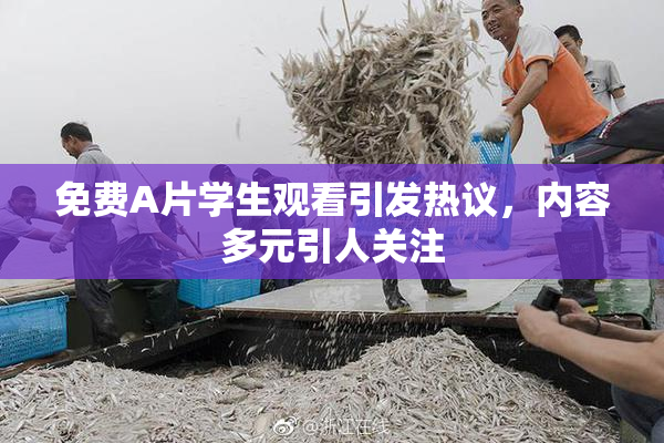 免费A片学生观看引发热议，内容多元引人关注