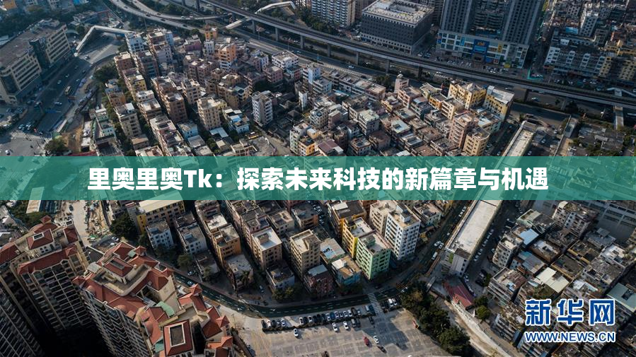 里奥里奥Tk：探索未来科技的新篇章与机遇