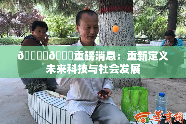 🔞‌🍌重磅消息：重新定义未来科技与社会发展