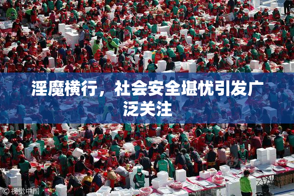 淫魔横行，社会安全堪忧引发广泛关注
