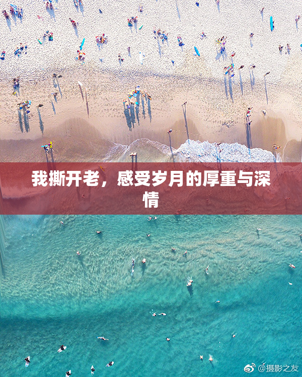 我撕开老，感受岁月的厚重与深情