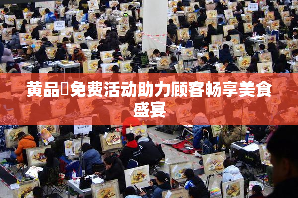 黄品匯免费活动助力顾客畅享美食盛宴