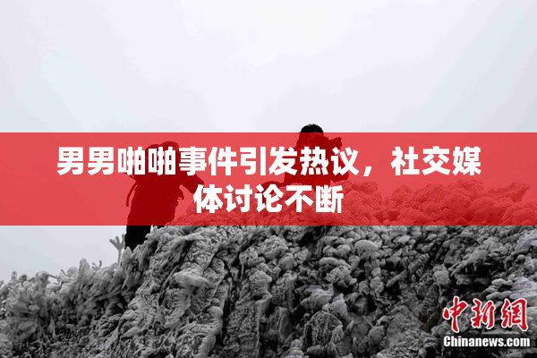 男男啪啪事件引发热议，社交媒体讨论不断