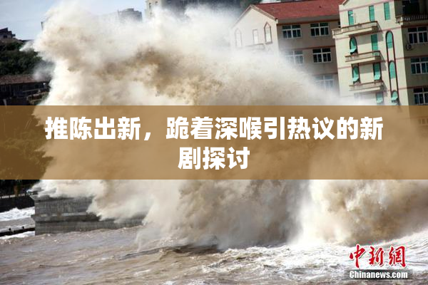 推陈出新，跪着深喉引热议的新剧探讨