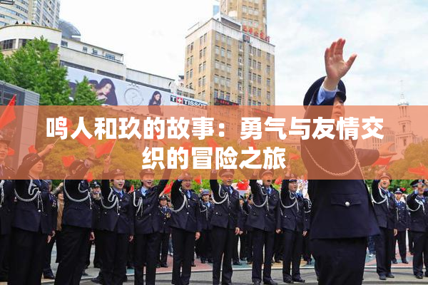 鸣人和玖的故事：勇气与友情交织的冒险之旅