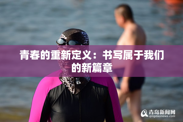 青春的重新定义：书写属于我们的新篇章