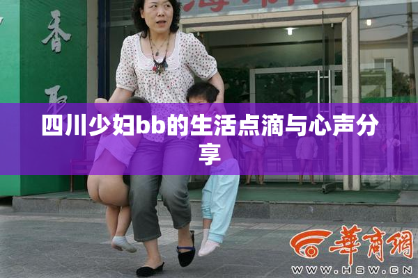 四川少妇bb的生活点滴与心声分享