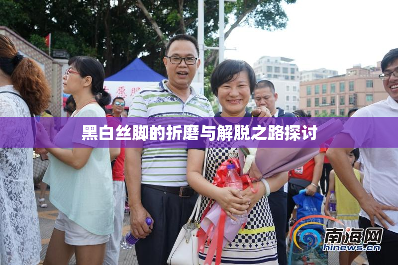 黑白丝脚的折磨与解脱之路探讨