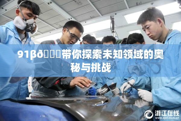 91β🔞带你探索未知领域的奥秘与挑战