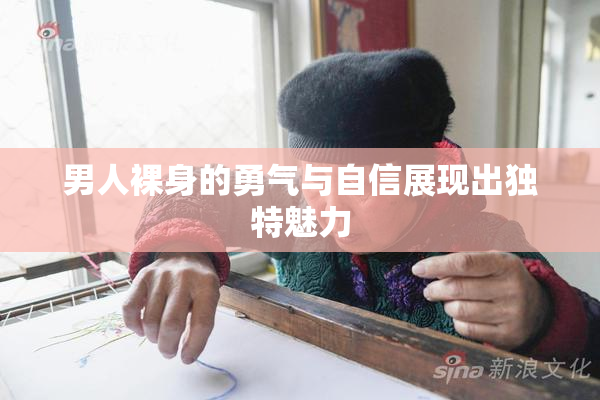 男人裸身的勇气与自信展现出独特魅力