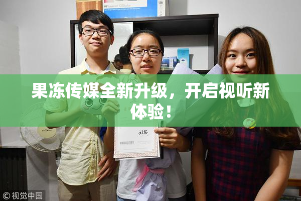 果冻传媒全新升级，开启视听新体验！