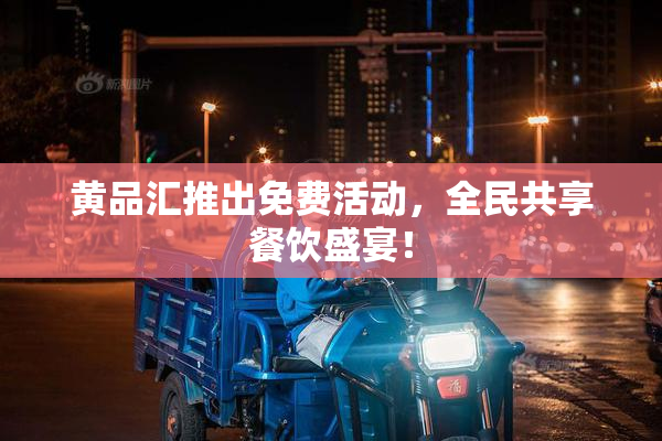 黄品汇推出免费活动，全民共享餐饮盛宴！