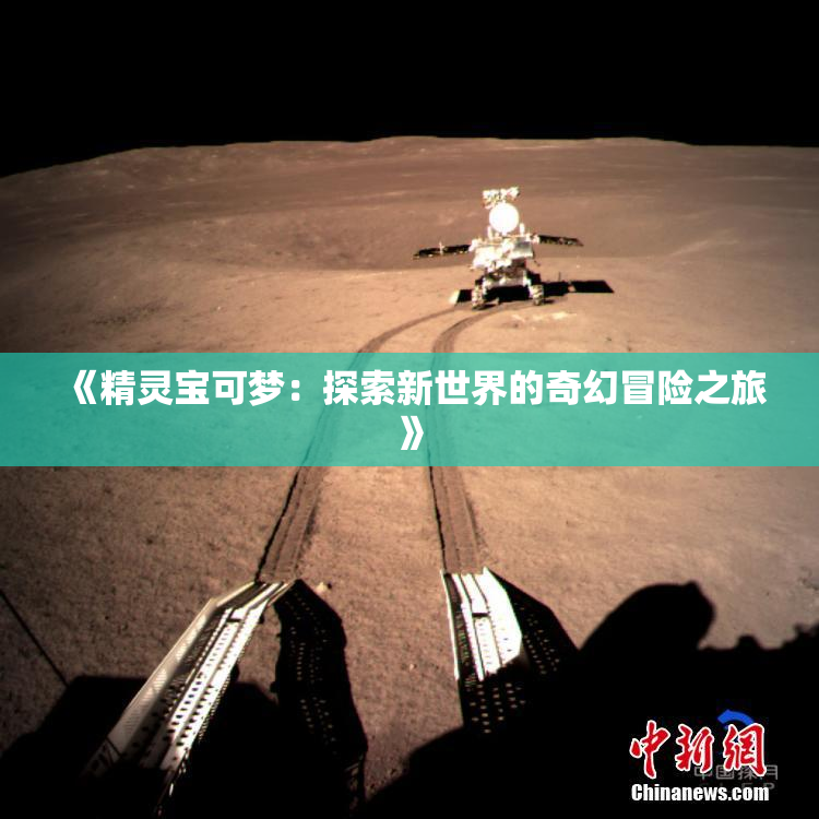 《精灵宝可梦：探索新世界的奇幻冒险之旅》
