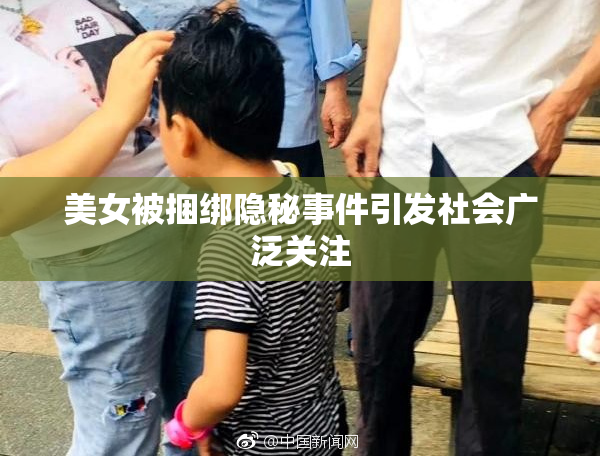 美女被捆绑隐秘事件引发社会广泛关注