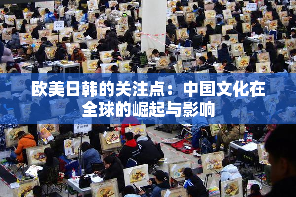 欧美日韩的关注点：中国文化在全球的崛起与影响