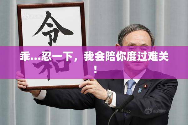 乖…忍一下，我会陪你度过难关！