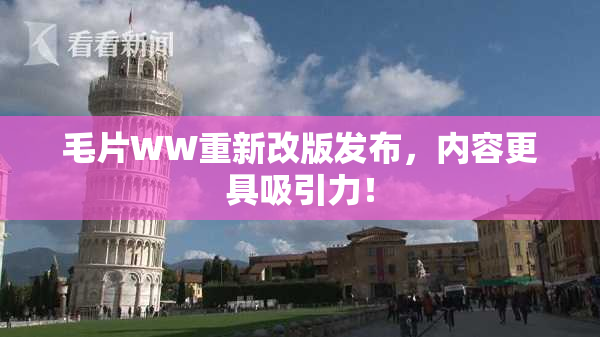 毛片WW重新改版发布，内容更具吸引力！