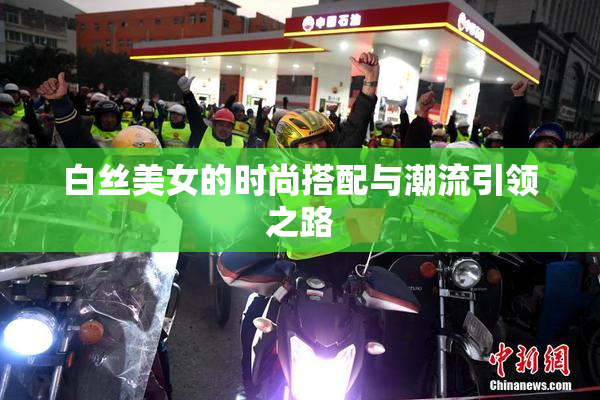 白丝美女的时尚搭配与潮流引领之路