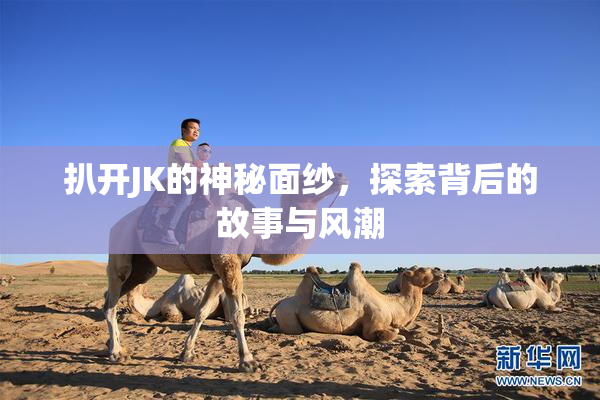扒开JK的神秘面纱，探索背后的故事与风潮