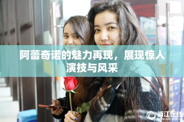 阿蕾奇诺的魅力再现，展现惊人演技与风采