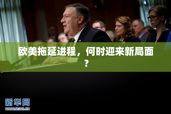 欧美拖延进程，何时迎来新局面？