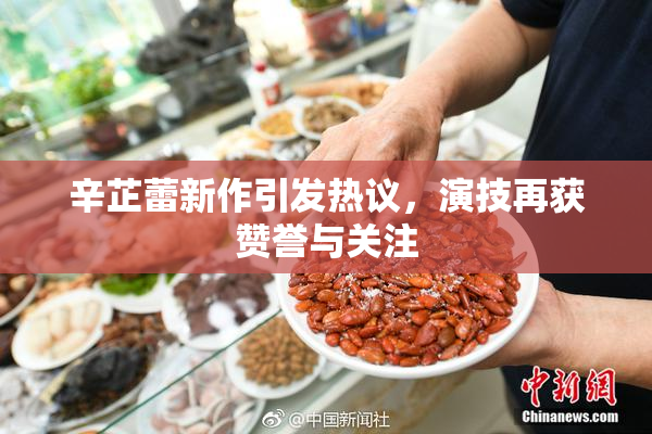 辛芷蕾新作引发热议，演技再获赞誉与关注