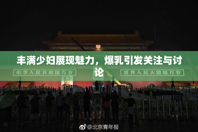 丰满少妇展现魅力，爆乳引发关注与讨论