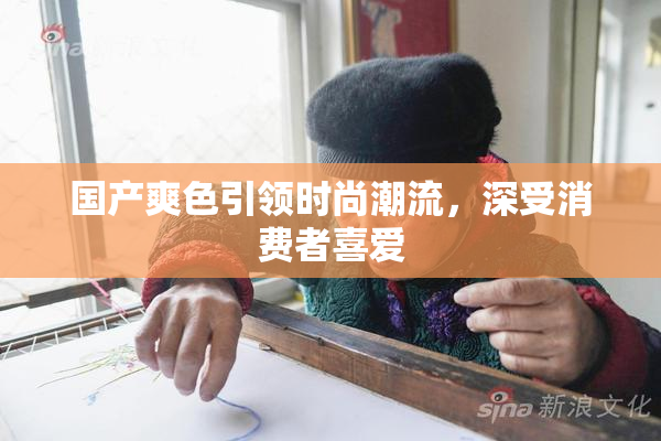 国产爽色引领时尚潮流，深受消费者喜爱