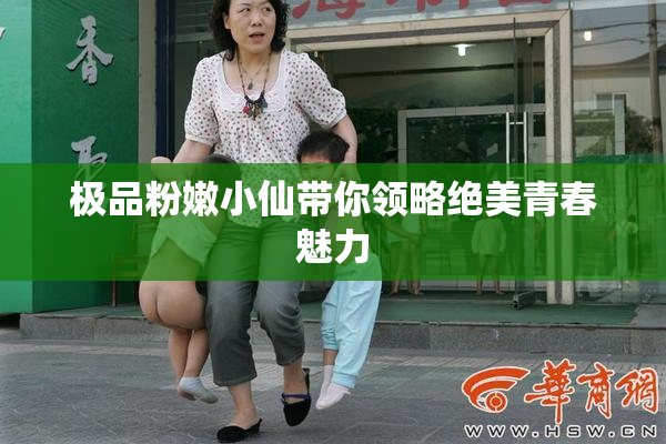 极品粉嫩小仙带你领略绝美青春魅力