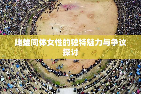 雌雄同体女性的独特魅力与争议探讨